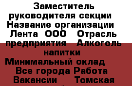 Заместитель руководителя секции › Название организации ­ Лента, ООО › Отрасль предприятия ­ Алкоголь, напитки › Минимальный оклад ­ 1 - Все города Работа » Вакансии   . Томская обл.